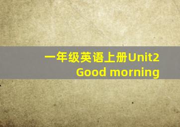 一年级英语上册Unit2 Good morning